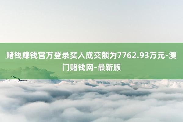 赌钱赚钱官方登录买入成交额为7762.93万元-澳门赌钱网-最新版