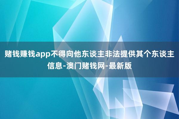 赌钱赚钱app不得向他东谈主非法提供其个东谈主信息-澳门赌钱网-最新版