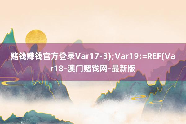 赌钱赚钱官方登录Var17-3);Var19:=REF(Var18-澳门赌钱网-最新版