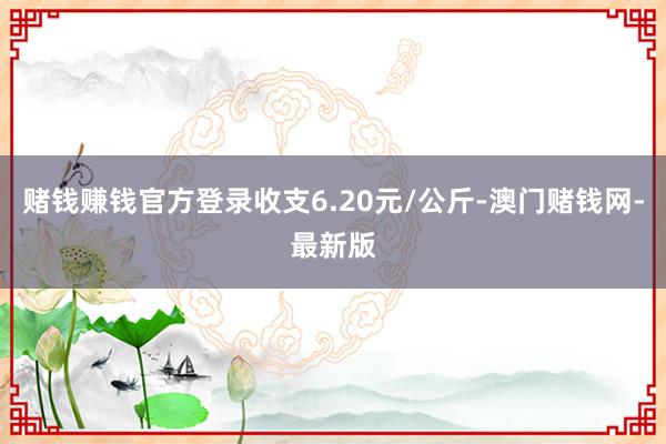 赌钱赚钱官方登录收支6.20元/公斤-澳门赌钱网-最新版