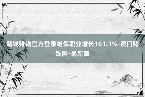 赌钱赚钱官方登录 维保职业增长161.1%-澳门赌钱网-最新版