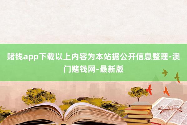 赌钱app下载以上内容为本站据公开信息整理-澳门赌钱网-最新版