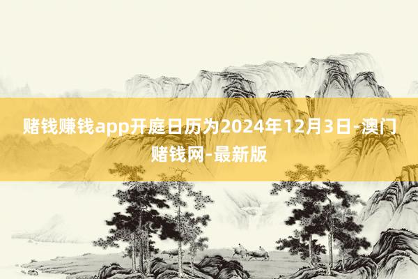 赌钱赚钱app开庭日历为2024年12月3日-澳门赌钱网-最新版