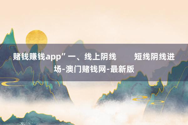 赌钱赚钱app”一、线上阴线 短线阴线进场-澳门赌钱网-最新版