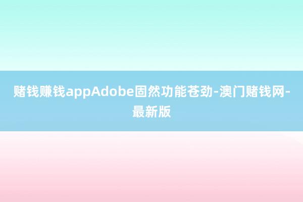 赌钱赚钱appAdobe固然功能苍劲-澳门赌钱网-最新版