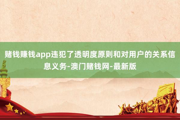 赌钱赚钱app违犯了透明度原则和对用户的关系信息义务-澳门赌钱网-最新版