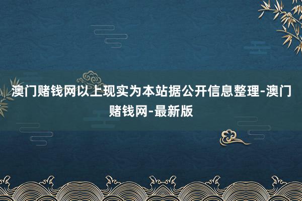 澳门赌钱网以上现实为本站据公开信息整理-澳门赌钱网-最新版
