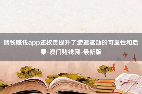 赌钱赚钱app还权贵提升了缔造驱动的可靠性和后果-澳门赌钱网-最新版