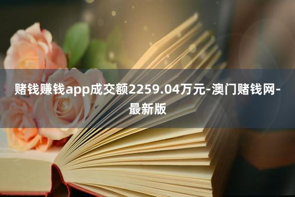 赌钱赚钱app成交额2259.04万元-澳门赌钱网-最新版