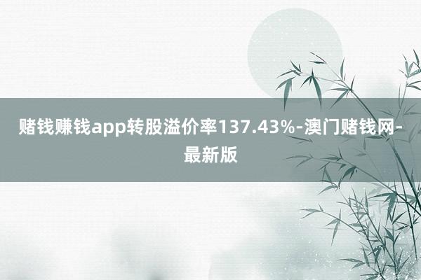 赌钱赚钱app转股溢价率137.43%-澳门赌钱网-最新版