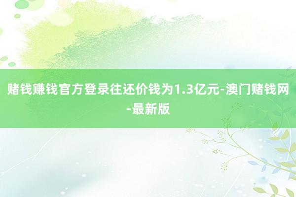 赌钱赚钱官方登录往还价钱为1.3亿元-澳门赌钱网-最新版